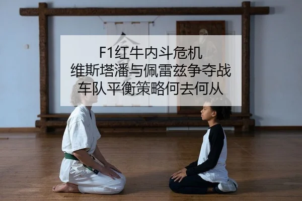 F1红牛内斗危机 维斯塔潘与佩雷兹争夺战 车队平衡策略何去何从