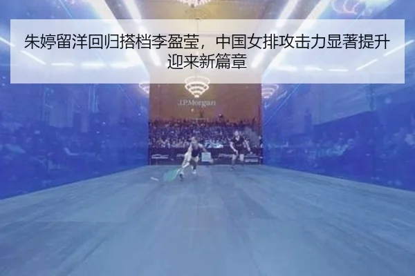 朱婷留洋回归搭档李盈莹，中国女排攻击力显著提升迎来新篇章